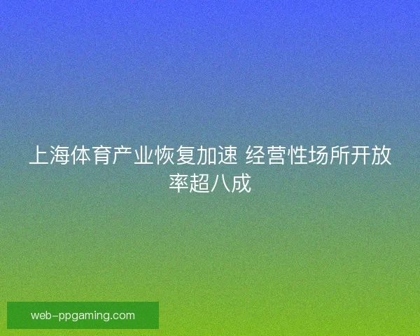 上海体育产业恢复加速 经营性场所开放率超八成